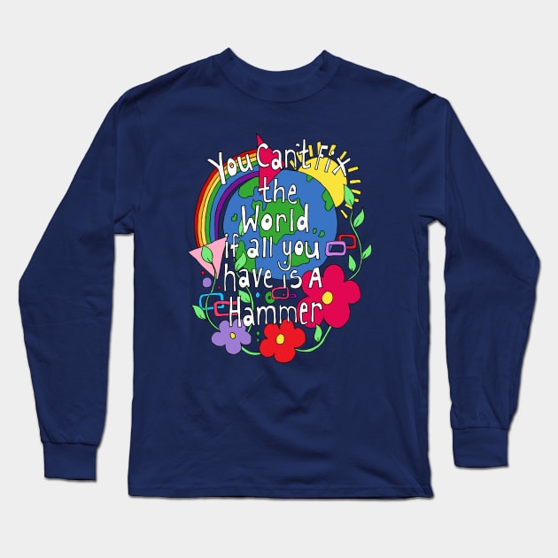 You Cant Fix the world if all you have is a Hammer Long Sleeve T-Shirt by Kezylou